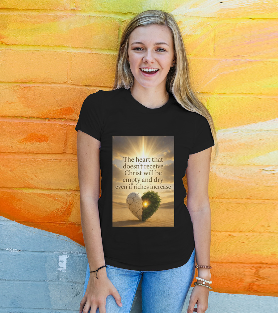 The Heart Doesn't Receive Christ Will Be Empty And Dry Even If Riches Increase Perfect Christian Spiritual Wisdom T-Shirt