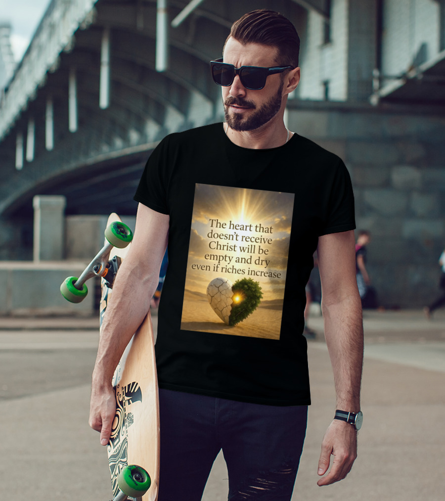 The Heart Doesn't Receive Christ Will Be Empty And Dry Even If Riches Increase Perfect Christian Spiritual Wisdom T-Shirt