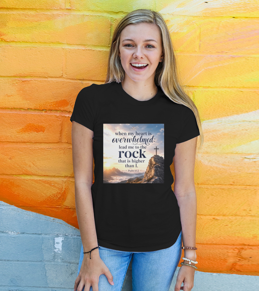 When My Heart Is Overwhelmed Lead Me To The Rock That Is Higher Than I Psalm 61:2 T-Shirt