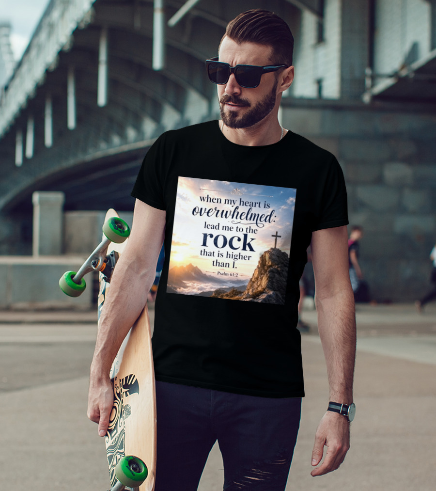 When My Heart Is Overwhelmed Lead Me To The Rock That Is Higher Than I Psalm 61:2 T-Shirt