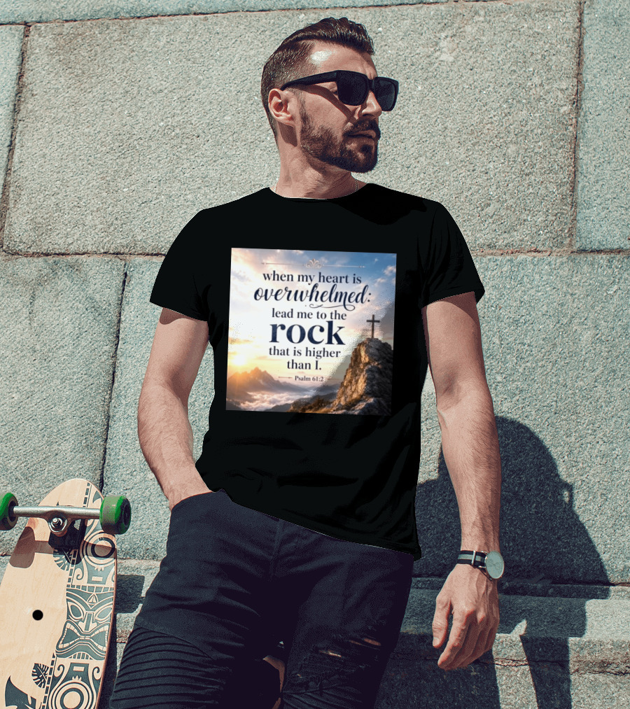 When My Heart Is Overwhelmed Lead Me To The Rock That Is Higher Than I Psalm 61:2 T-Shirt