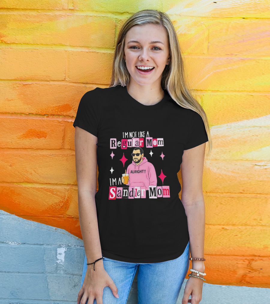 I'm Not Like A Regular Mom I'm A Sandler Mom Alright Fun T-Shirt
