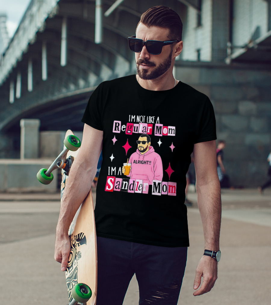 I'm Not Like A Regular Mom I'm A Sandler Mom Alright Fun T-Shirt