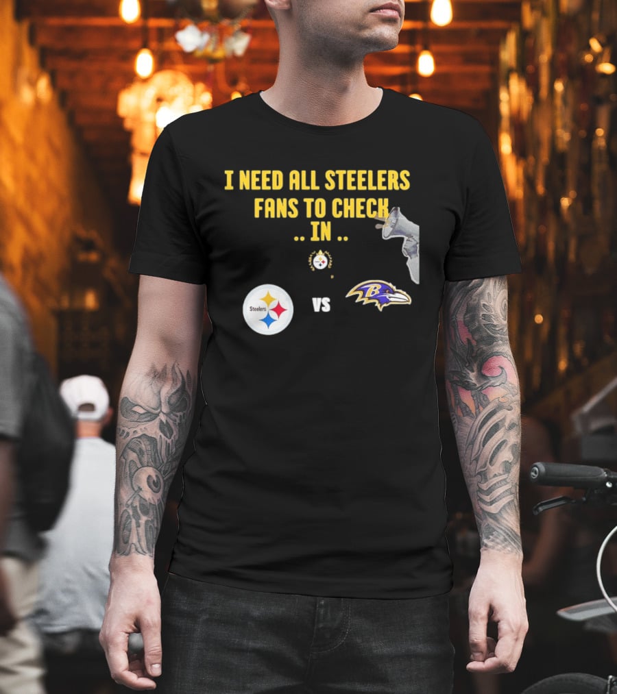 I Need All Steelers Fans To Check In Pittsburgh Steelers Vs Baltimore Ravens T-Shirt
