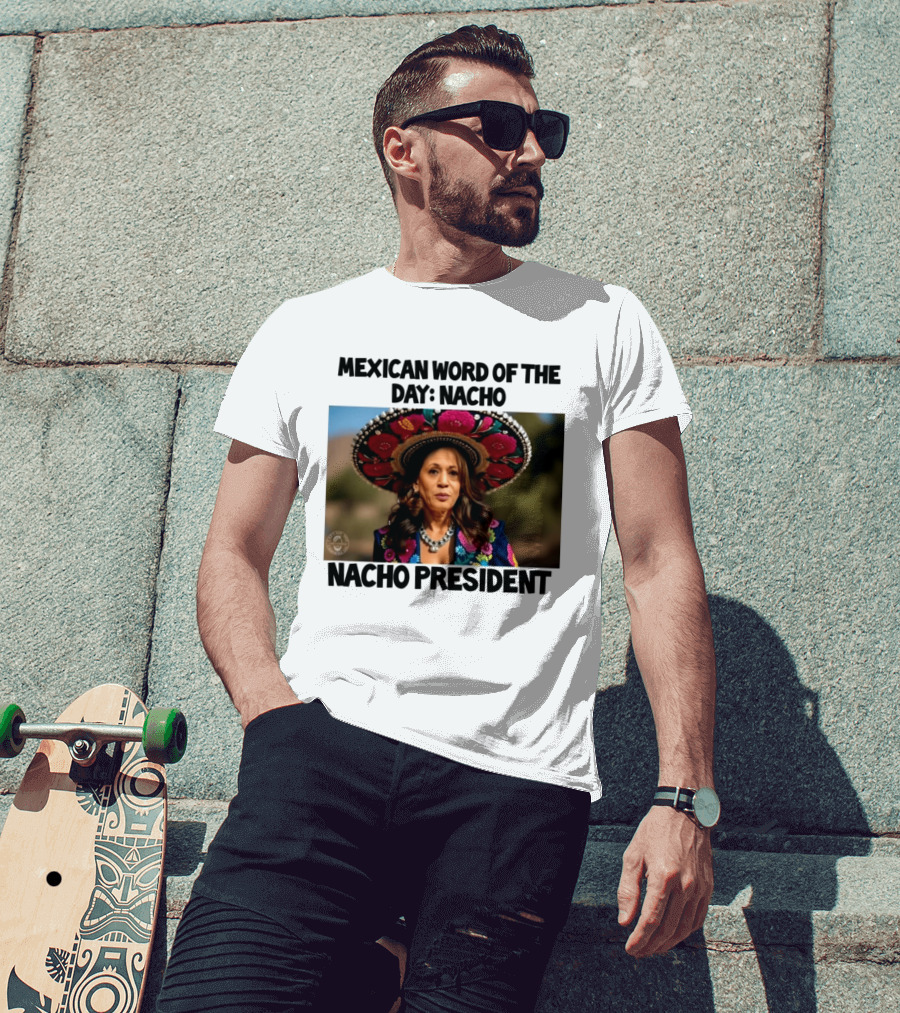 Mexican Word Of The Day Nacho Nacho President T-Shirt