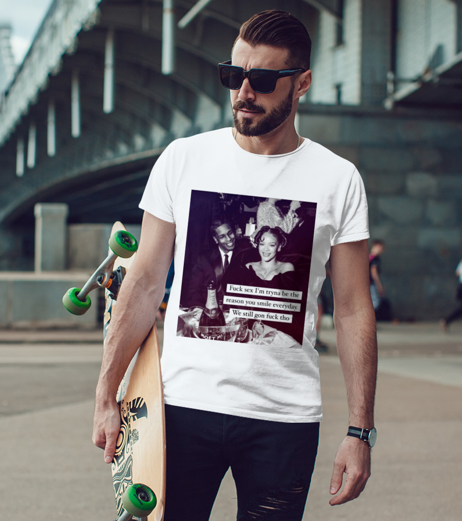 Fuck Sex I’m Tryna Be The Reason You Smile Everyday We Still Gon Fuck Tho T-Shirt