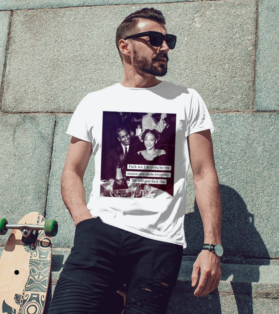 Fuck Sex I’m Tryna Be The Reason You Smile Everyday We Still Gon Fuck Tho T-Shirt