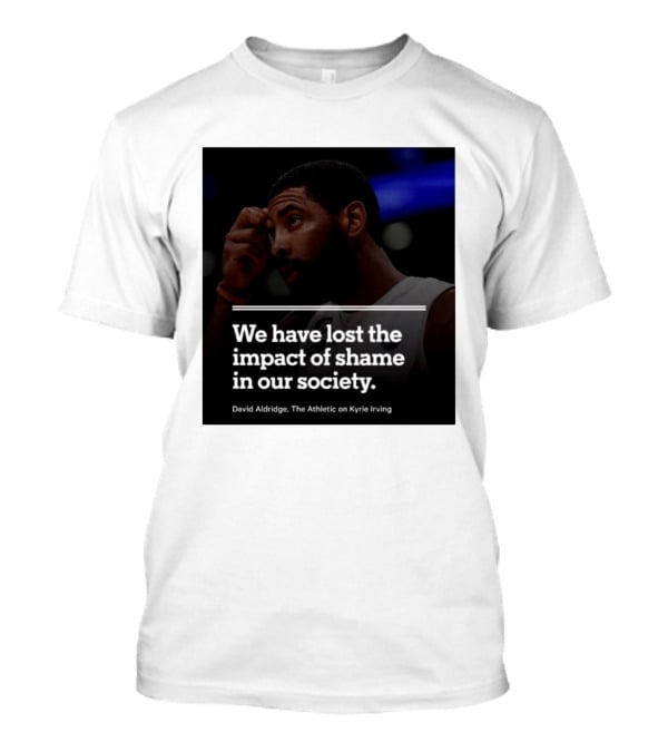 David Aldridge The Athletic On Kyrie Irving We Have Lost The Impact Of Shame In Our Society T-Shirt