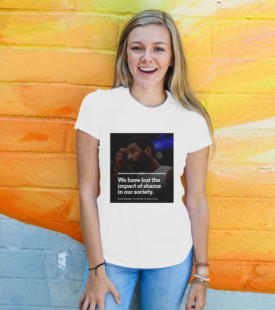 David Aldridge The Athletic On Kyrie Irving We Have Lost The Impact Of Shame In Our Society T-Shirt