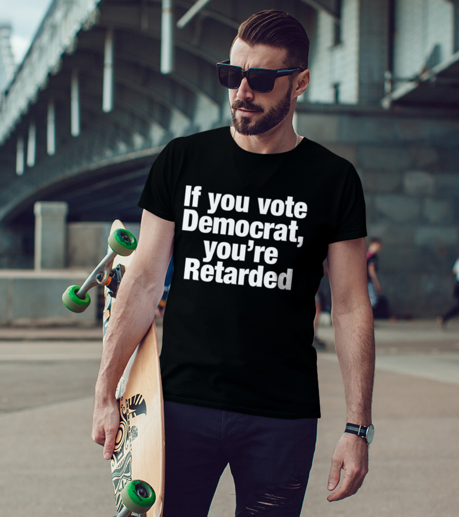 If You Vote Democrat You’re Retarded Political T-Shirt