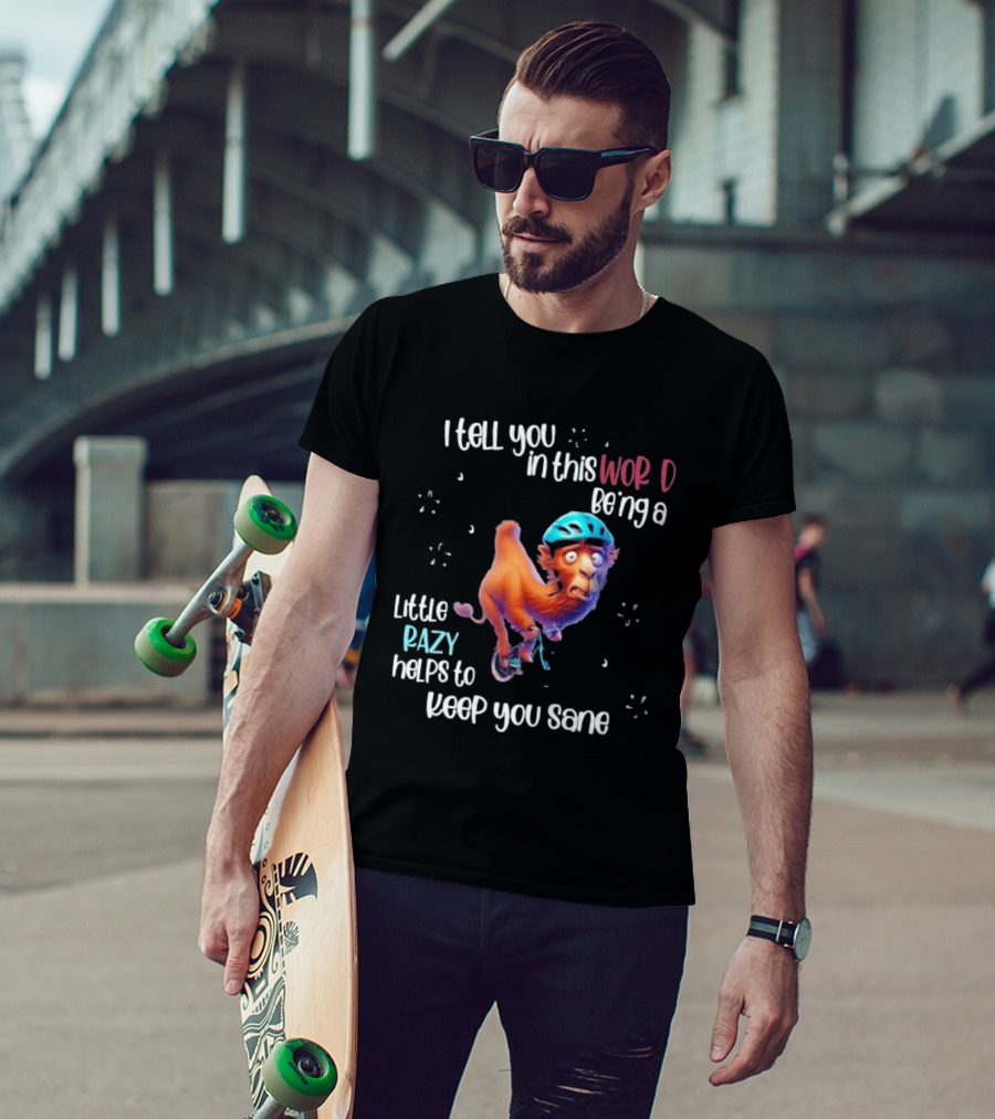 I Tell You In This World Being A Little Crazy Helps To Keep You Sane Funny Camel On Wheels T-Shirt