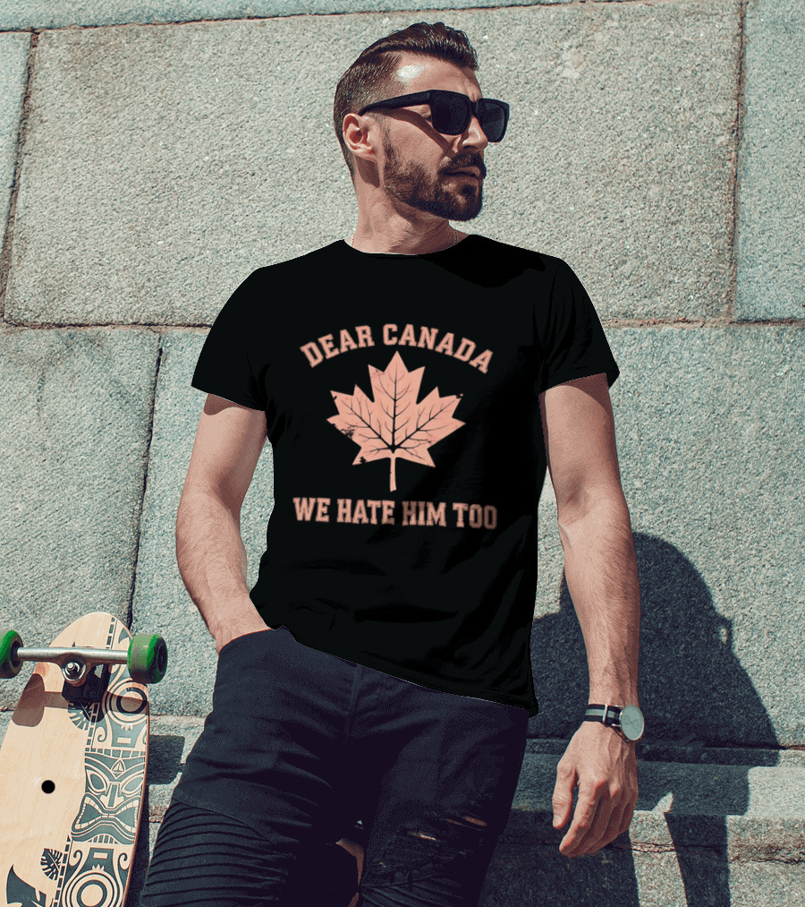 Dear Canada We Hate Him Too Maple Leaf Satire T-Shirt