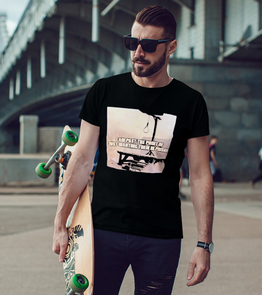 I Am Past The Point Of Just Wanting Them In Prison Gallows T-Shirt