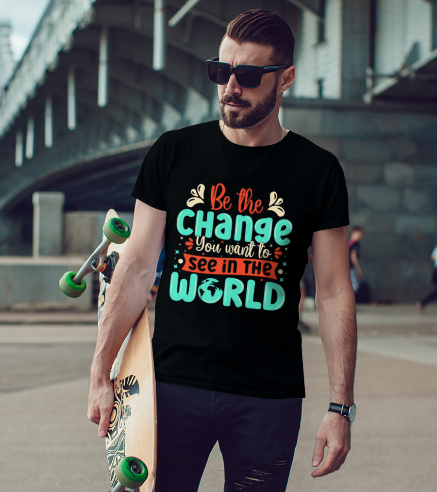 Be The Change You Want To See In The World Earth Motif Eco Friendly Message T-Shirt