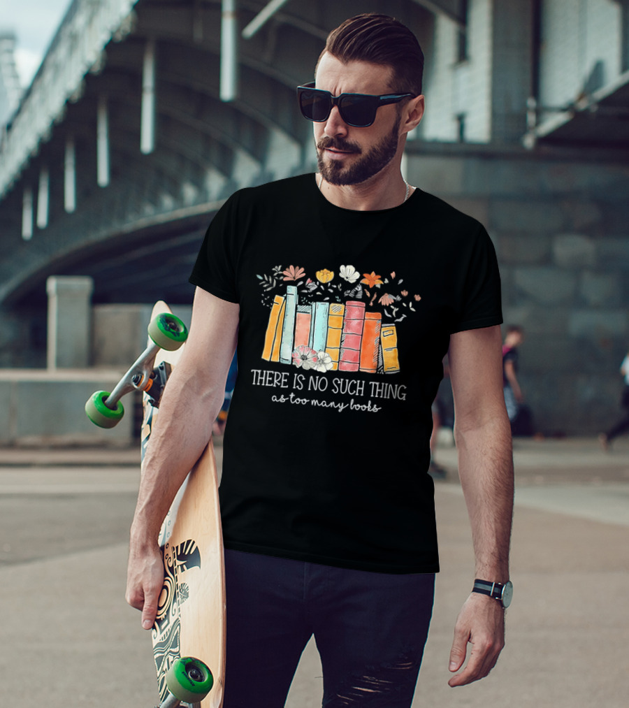 There Is No Such Thing As Too Many Books With Colorful Flowers And Books T-Shirt