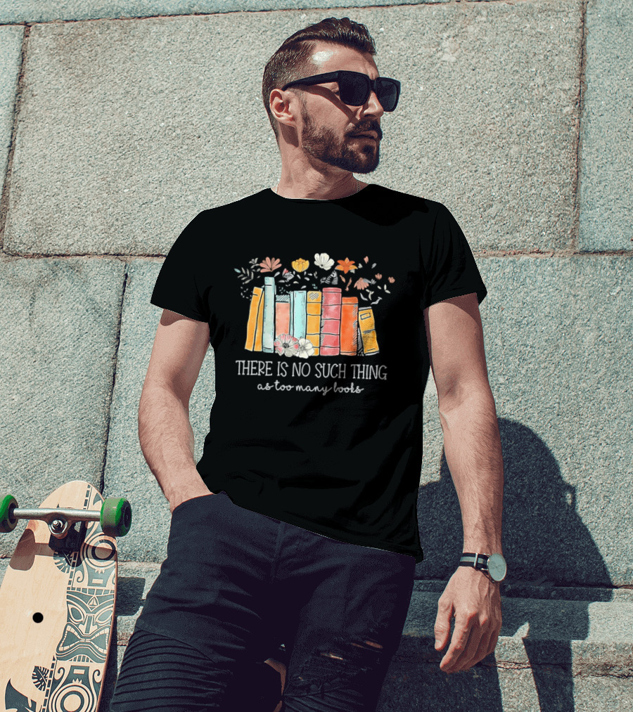 There Is No Such Thing As Too Many Books With Colorful Flowers And Books T-Shirt