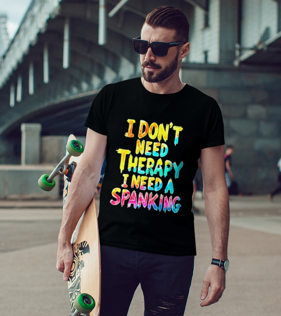 I Don't Need Therapy I Need A Spanking Colorful Sarcasm T-Shirt