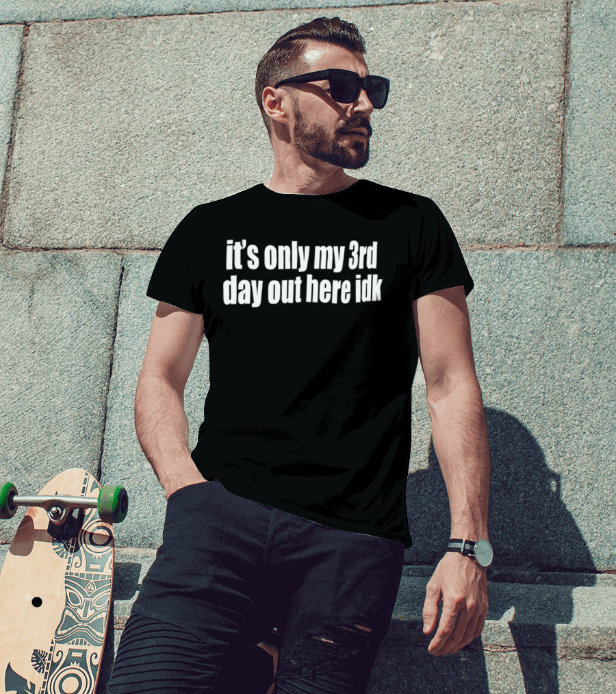 It's Only My 3rd Day Out Here Idk Funny Sarcastic Saying T-Shirt