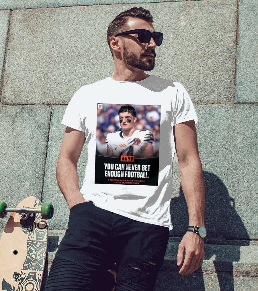 You Can Never Get Enough Football Colston Loveland On Attending Extra Team Meetings MH GSH T-Shirt