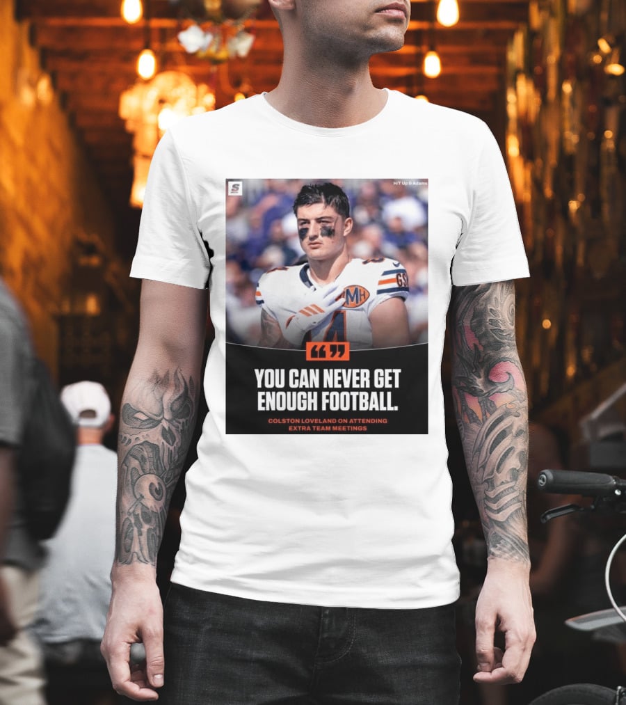 You Can Never Get Enough Football Colston Loveland On Attending Extra Team Meetings MH GSH T-Shirt