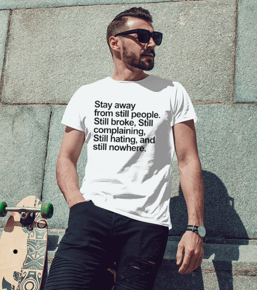 Stay Away From Still People Still Broke Still Complaining Still Hating Still Nowhere T-Shirt