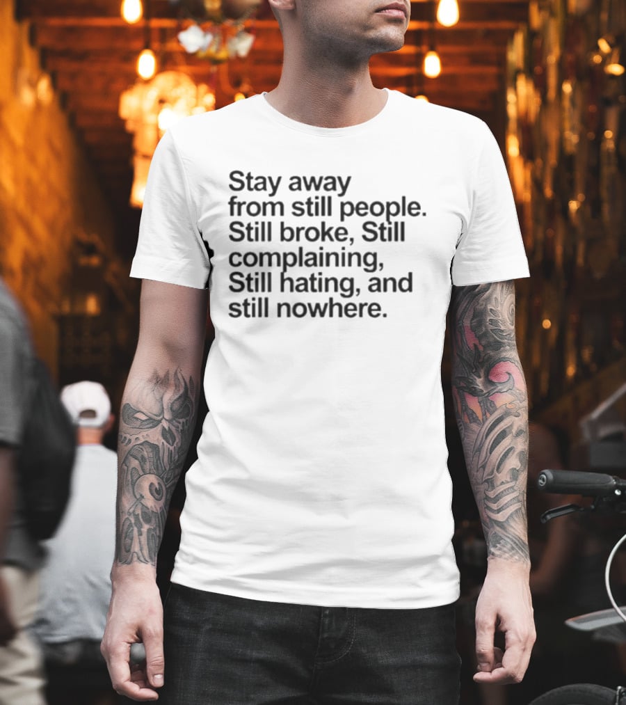 Stay Away From Still People Still Broke Still Complaining Still Hating Still Nowhere T-Shirt