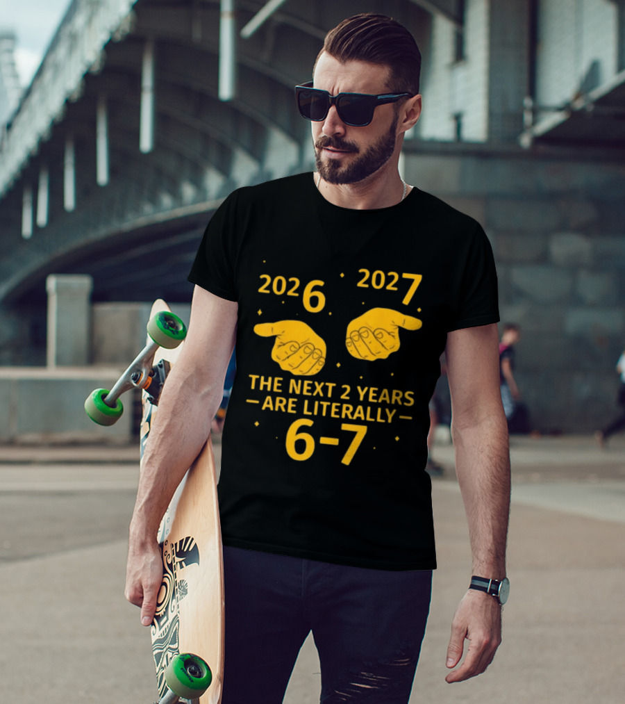 2026 2027 The Next 2 Years Are Literally 6 7 Meme T-Shirt