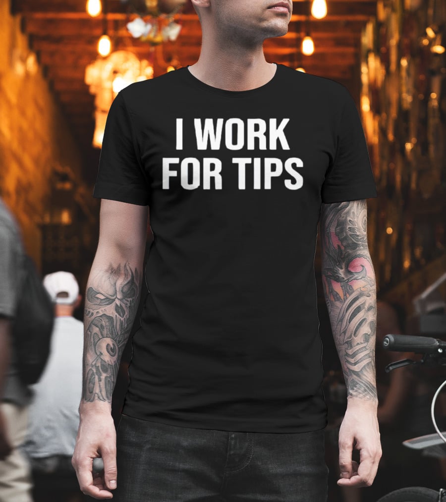 I Work For Tips T-Shirt