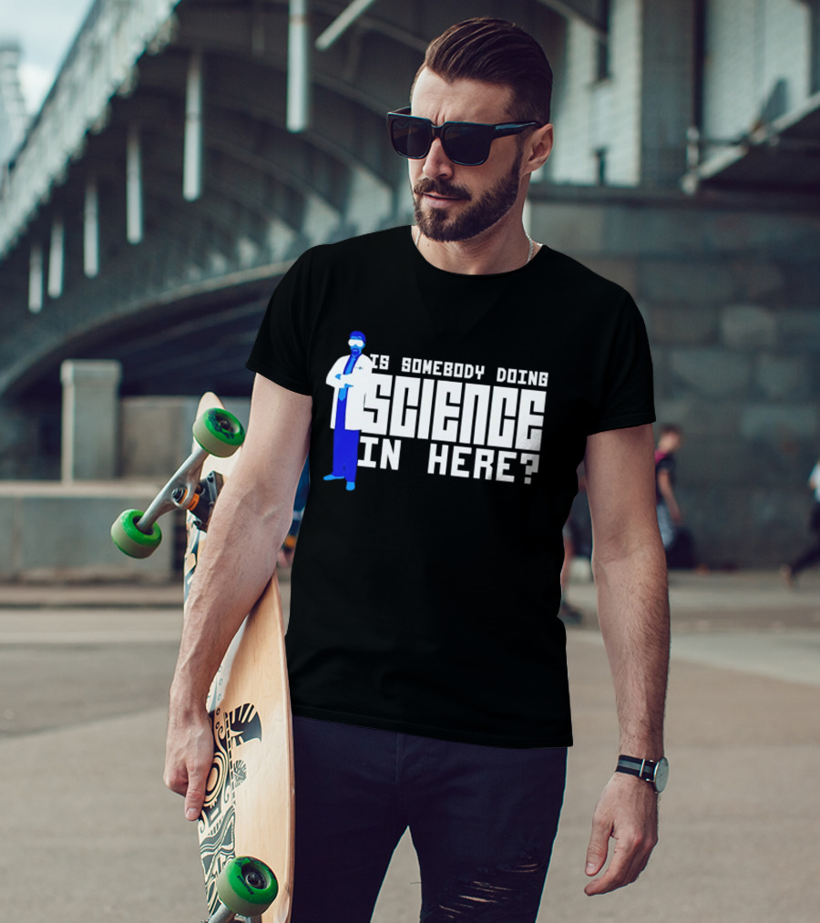Is Somebody Doing Science In Here Scientist T-Shirt