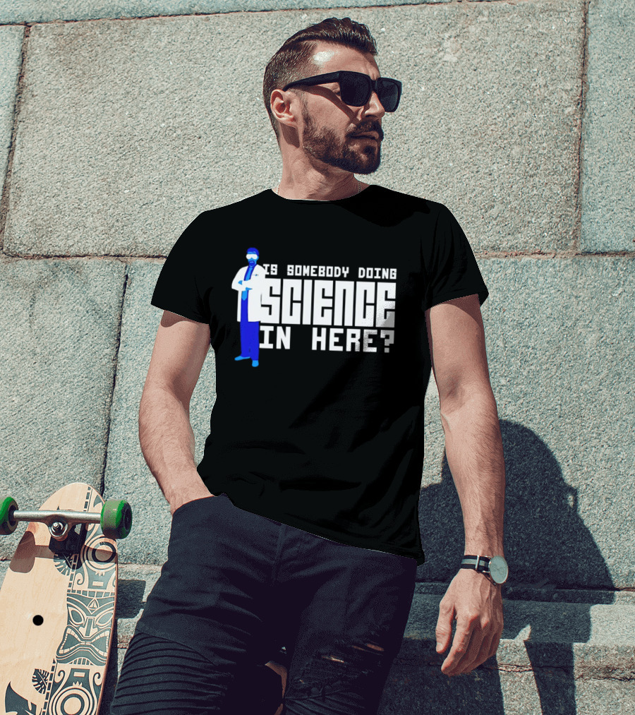 Is Somebody Doing Science In Here Scientist T-Shirt