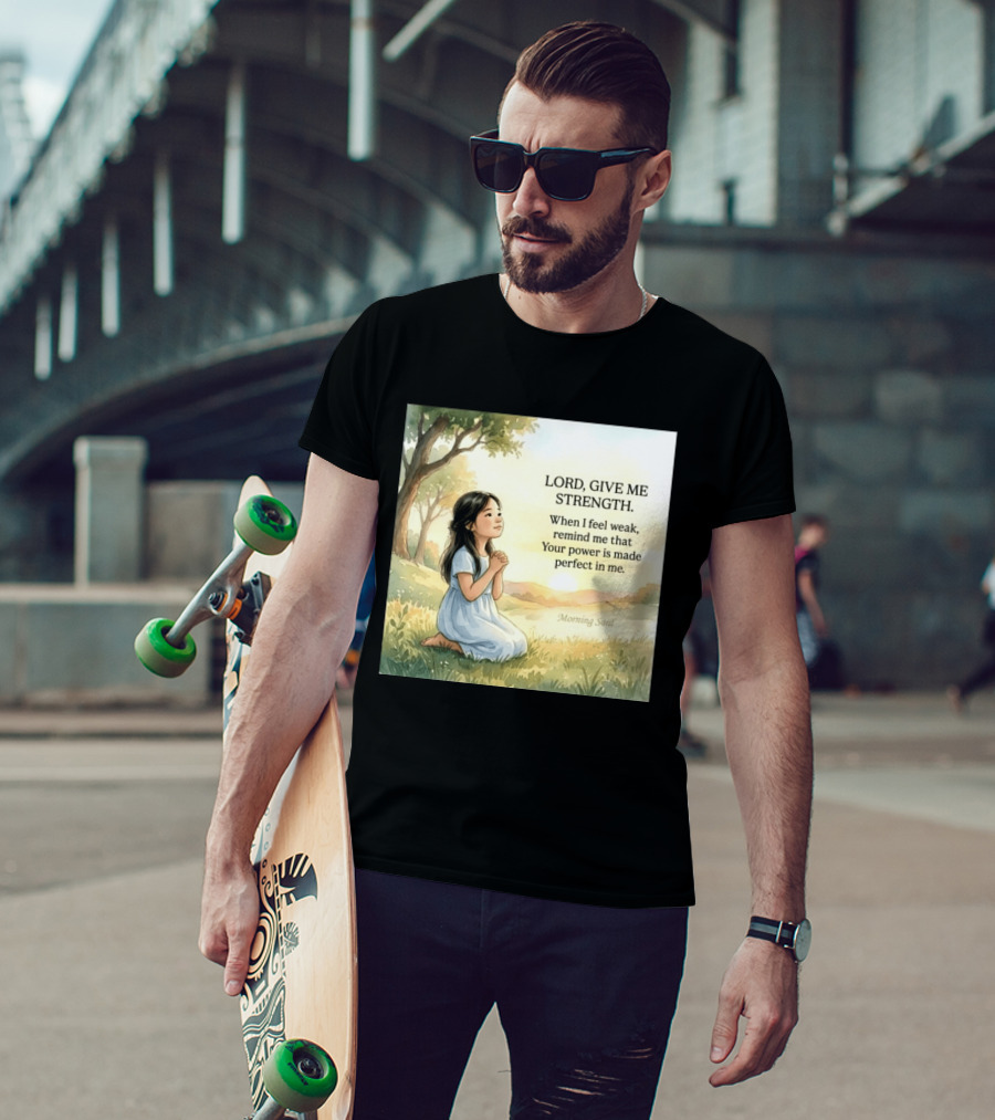 Lord Give Me Strength When I Feel Weak Remind Me That Your Power Is Made Perfect In Me Morning Soul T-Shirt