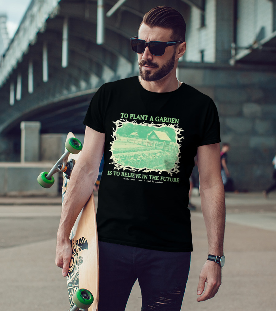To Plant A Garden Is To Believe In The Future Rustic Farm T-Shirt