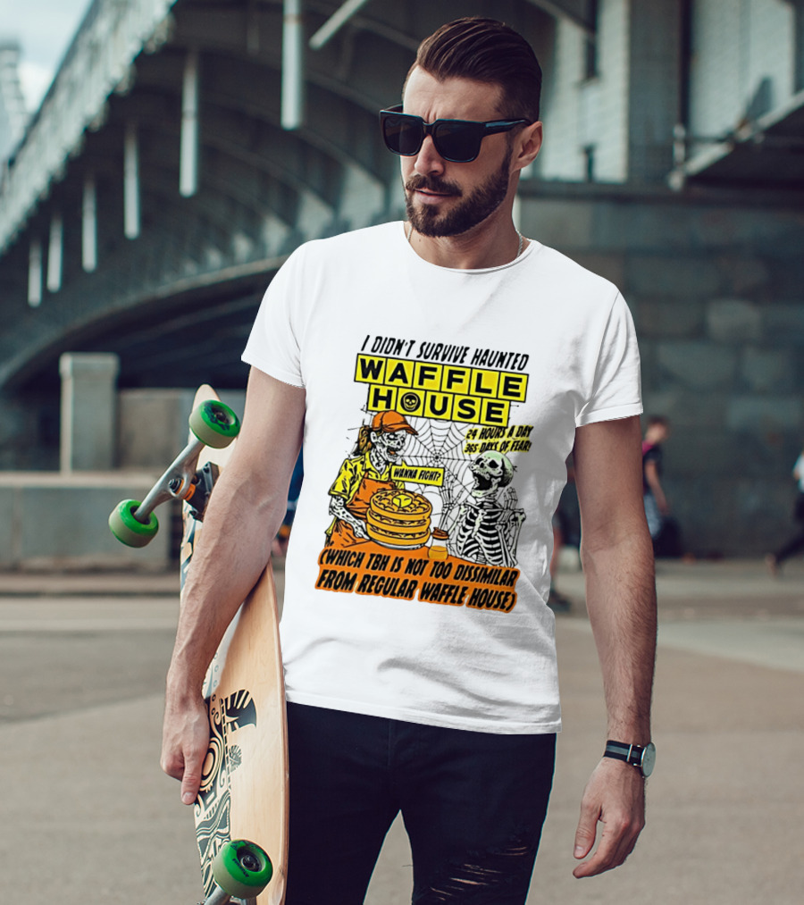 I Didnt Survive Haunted Waffle House 24 Hours A Day 365 Days Of Fear Tbh Not Too Dissimilar From Regular T-Shirt