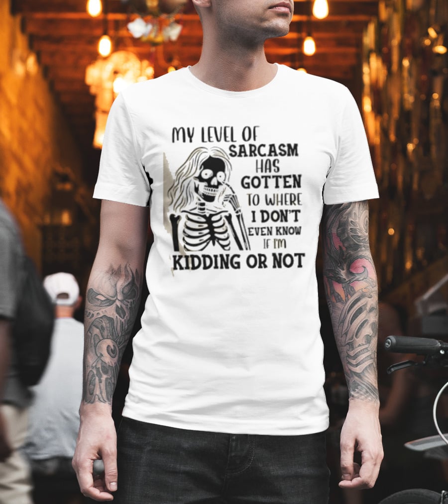Skeleton Girl My Level Of Sarcasm Gotten To Where I Don't Even Know If I'm Kidding Or Not T-Shirt