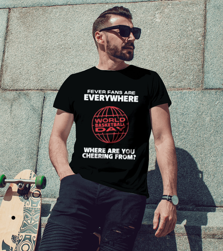 Fever Fans Are Everywhere World Basketball Day Where Are You Cheering From T-Shirt