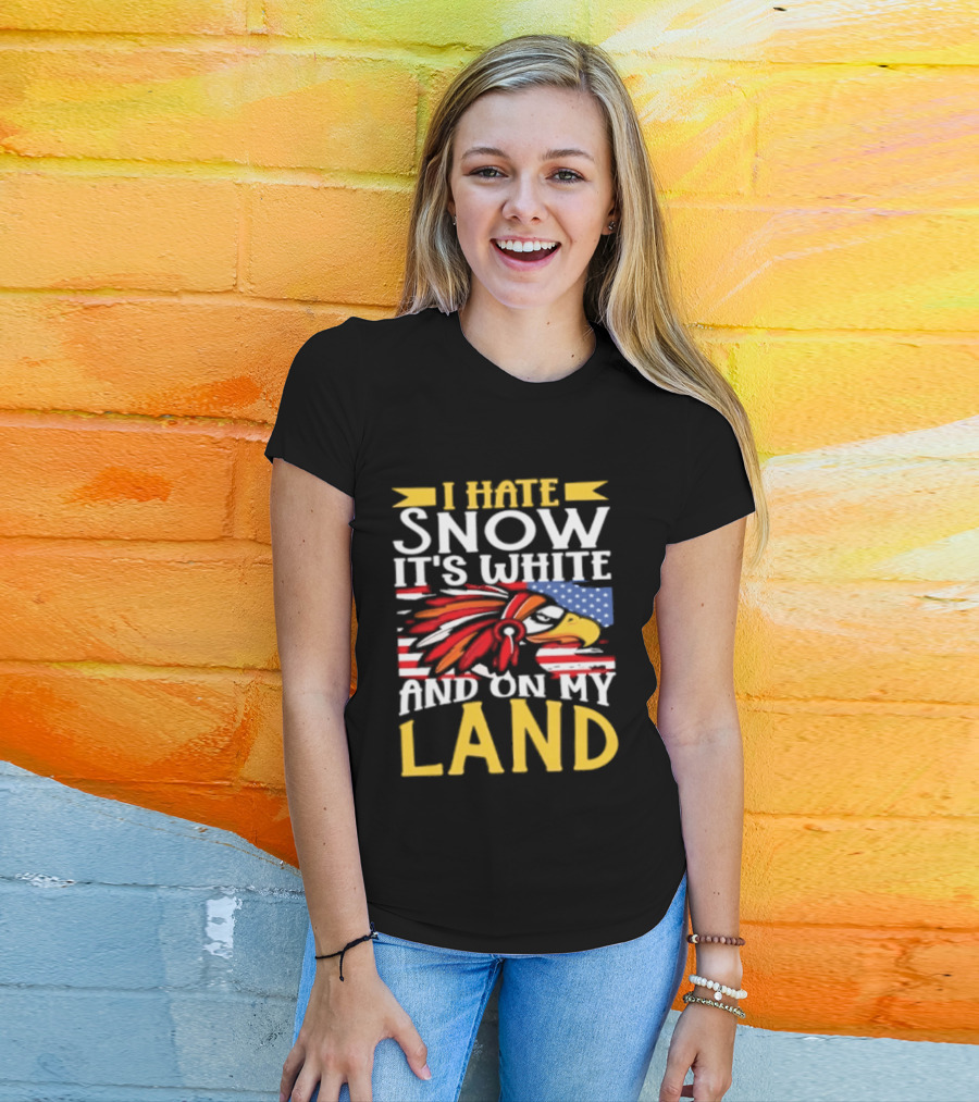 I Hate Snow It's White And On My Land Native American Pride T-Shirt