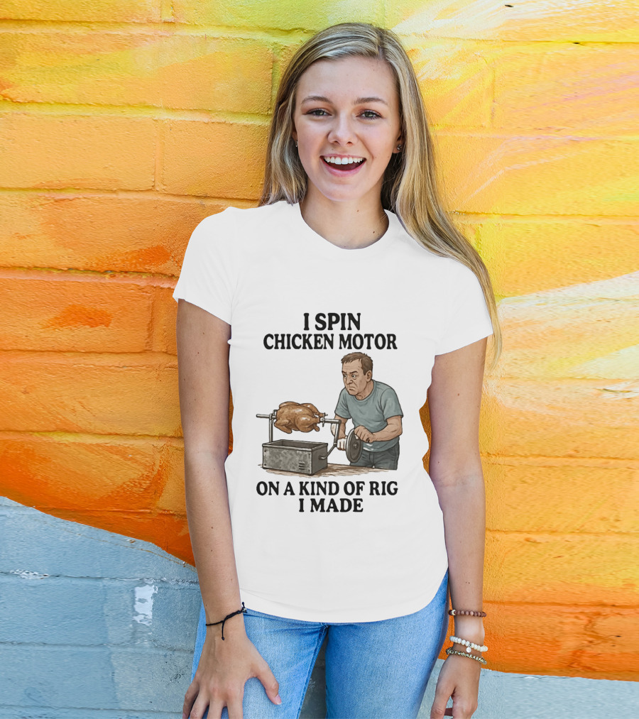I Spin Chicken Motor On A Kind Of Rig I Made Cooking Humor T-Shirt