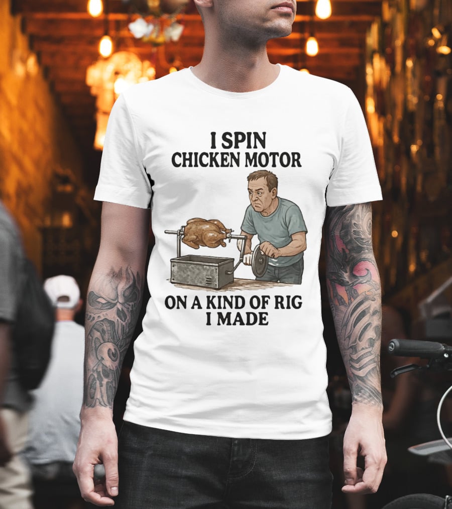 I Spin Chicken Motor On A Kind Of Rig I Made Cooking Humor T-Shirt