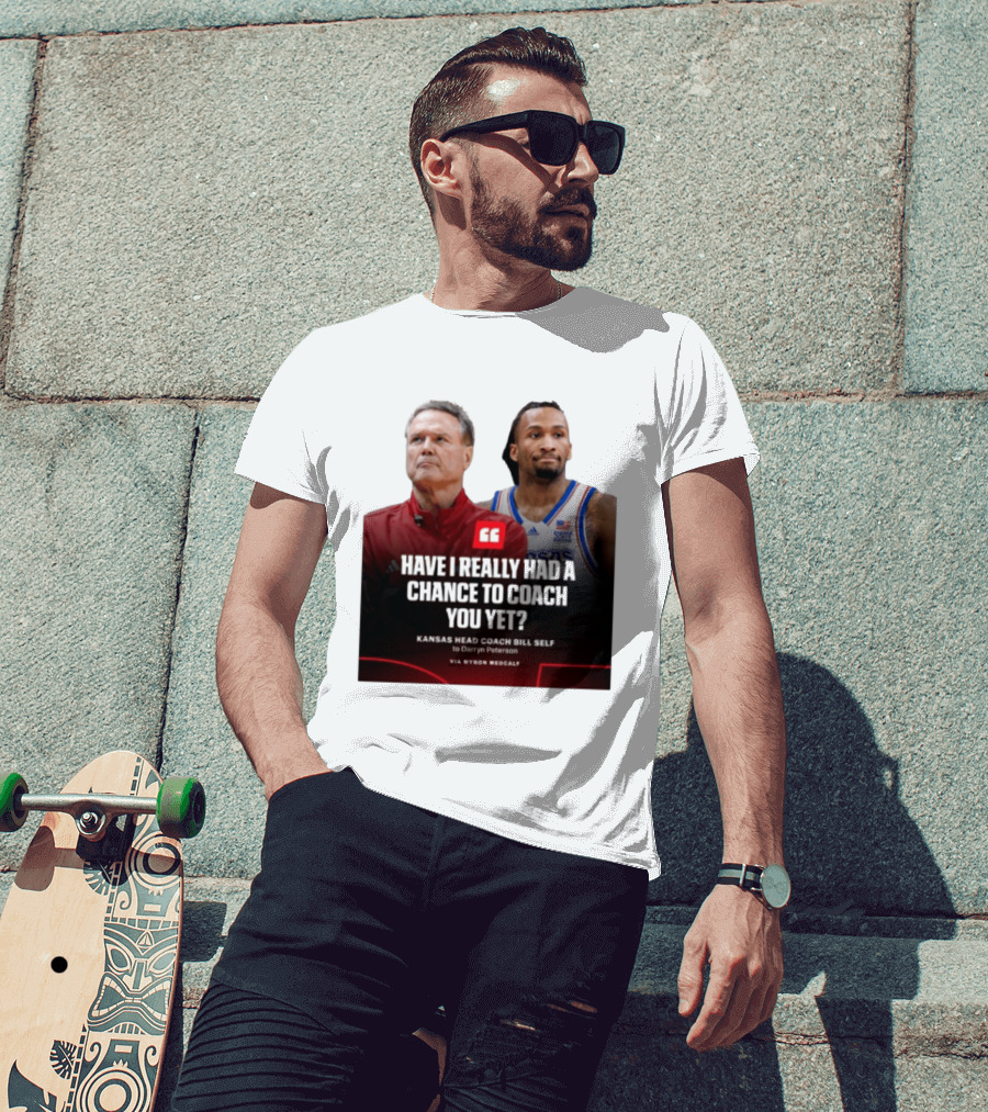 Have I Really Had A Chance To Coach You Yet Kansas Head Coach Bill Self To Darryn Peterson T-Shirt