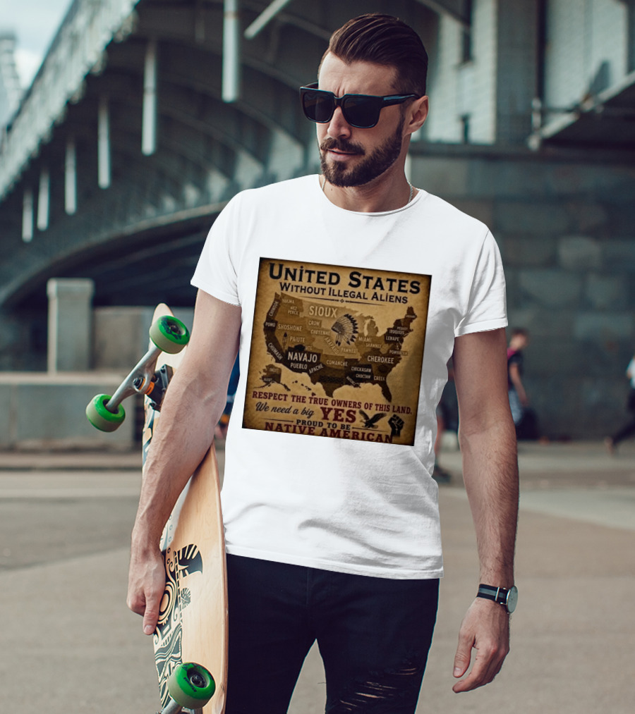 United States Without Illegal Aliens Respect True Owners We Need A Big Yes Proud To Be Native American T-Shirt