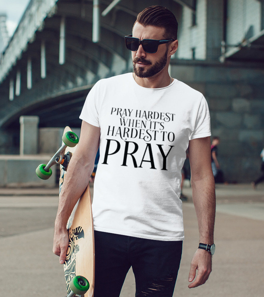 Pray Hardest When It's Hardest To Pray Inspirational Message T-Shirt