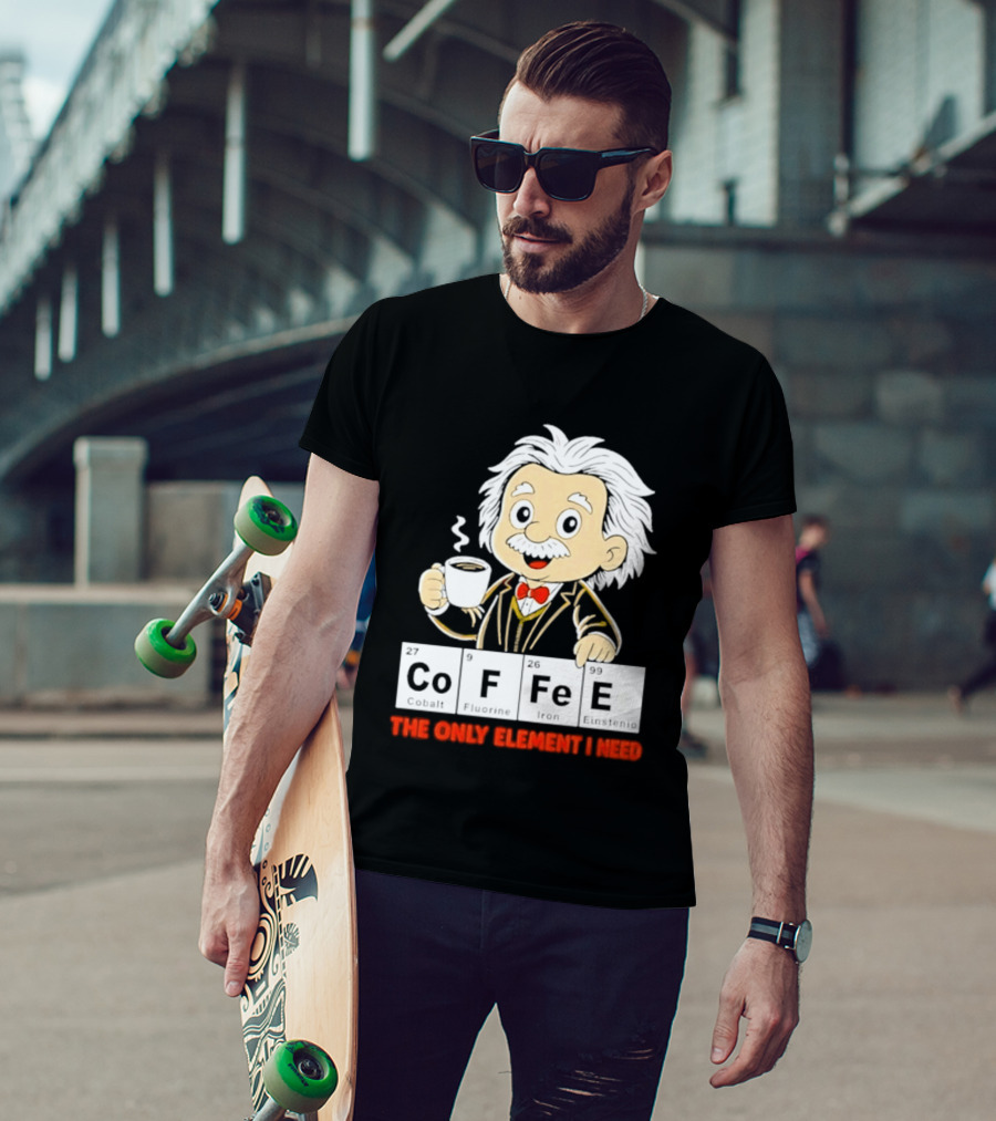 Albert Einstein CoFFee The Only Element I Need T-Shirt