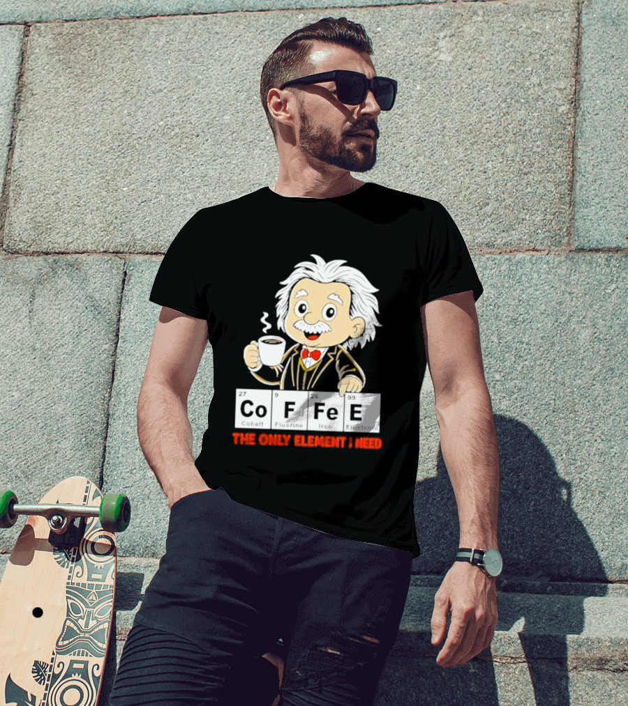 Albert Einstein CoFFee The Only Element I Need T-Shirt