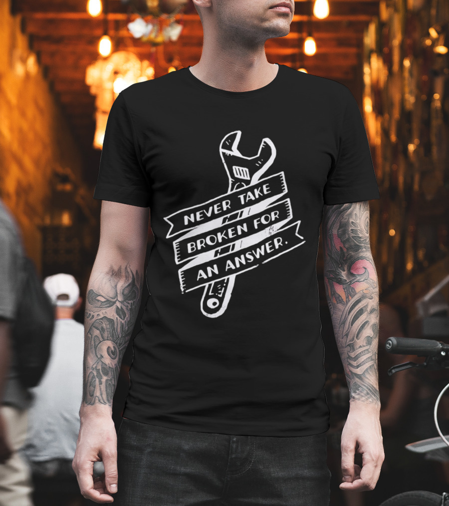 Never Take Broken For An Answer Wrench Mechanic Fix It Mindset T-Shirt
