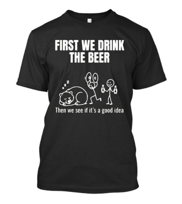 Trending Stickman First We Drink The Beer Then We See If It's A Good Idea Bear T-Shirt