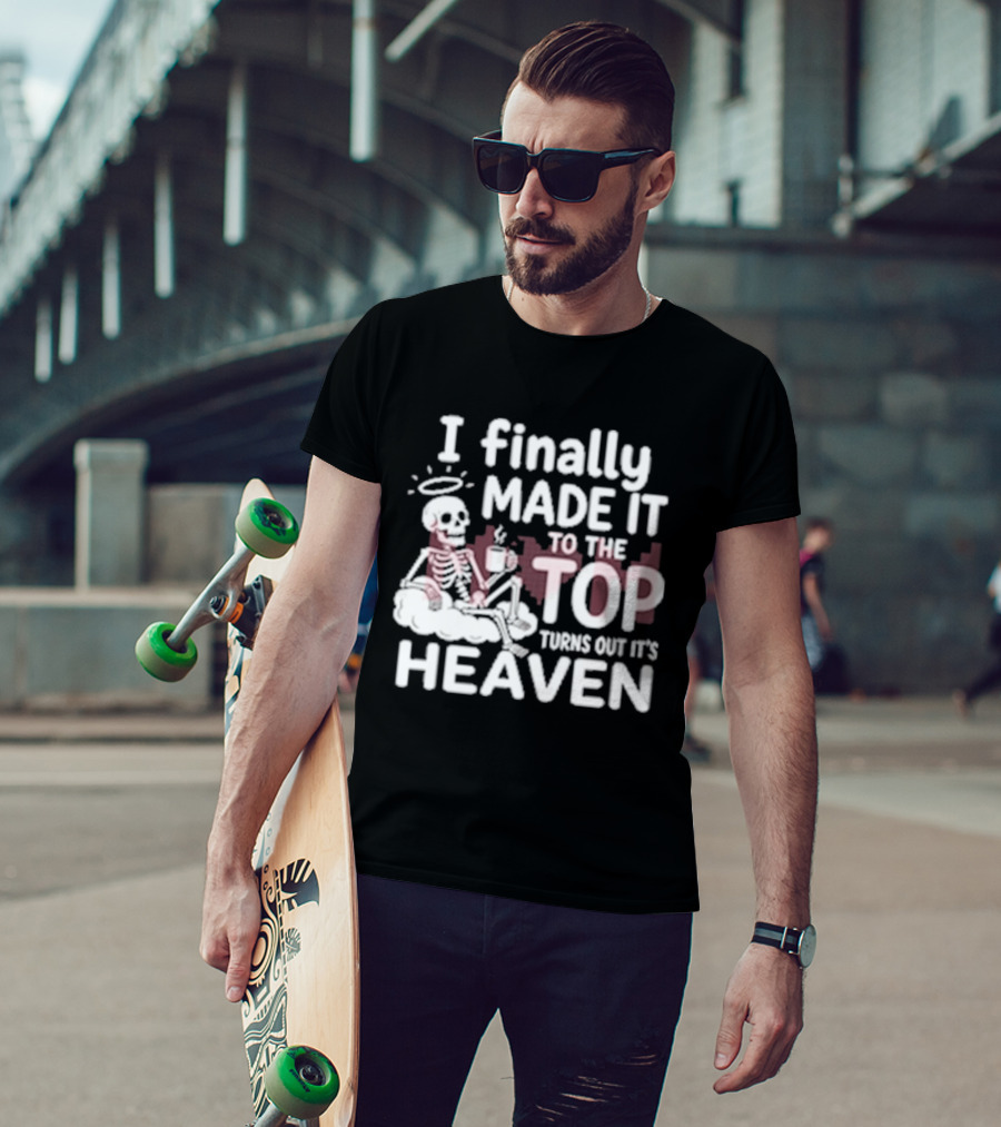 I Finally Made It To The Top Turns Out It's Heaven Skeleton T-Shirt