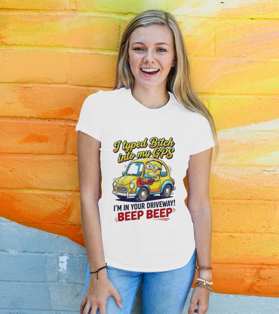 I Typed Bitch Into My GPS I'm In Your Driveway Beep Beep Minion Car T-Shirt