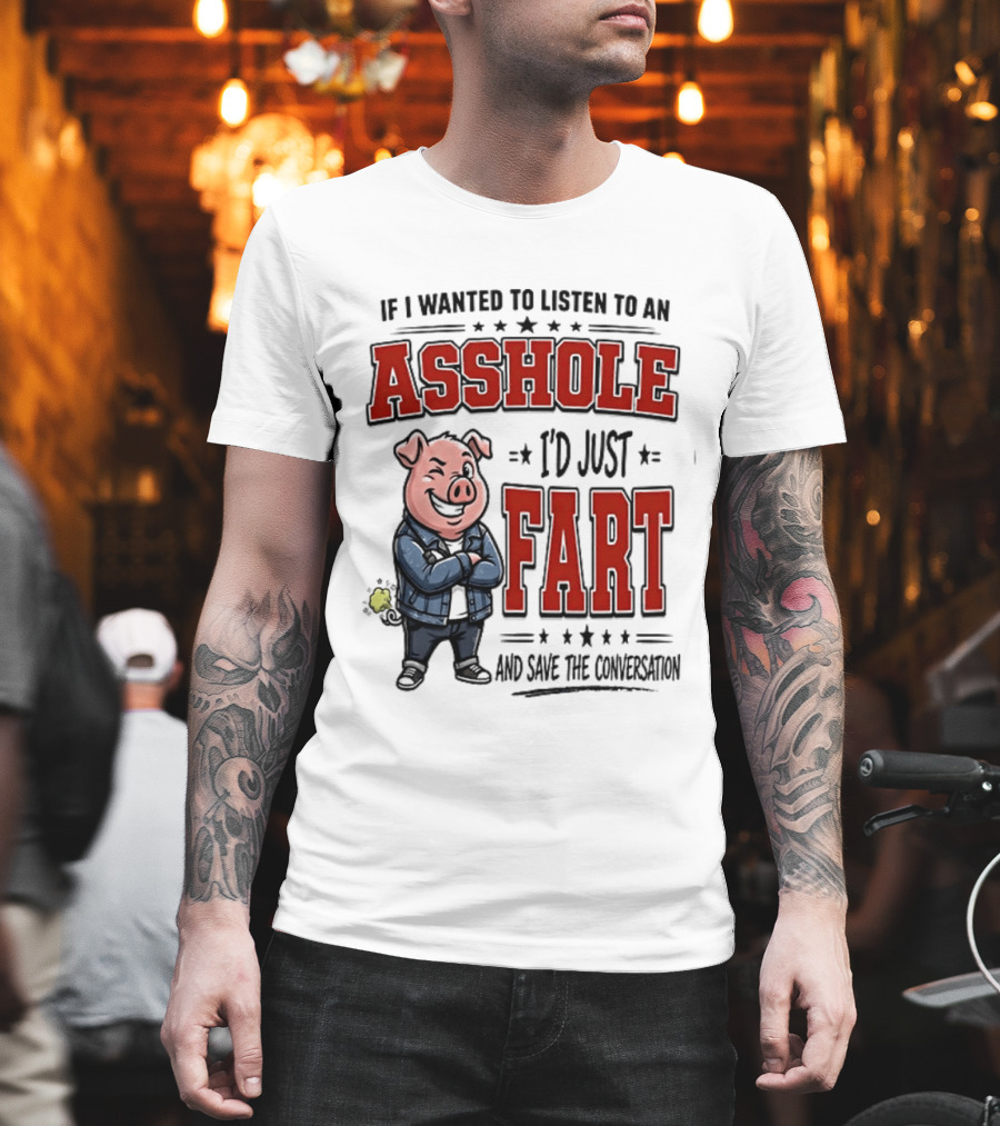 If I Wanted To Listen To An Asshole I'd Just Fart And Save The Conversation Pig T-Shirt