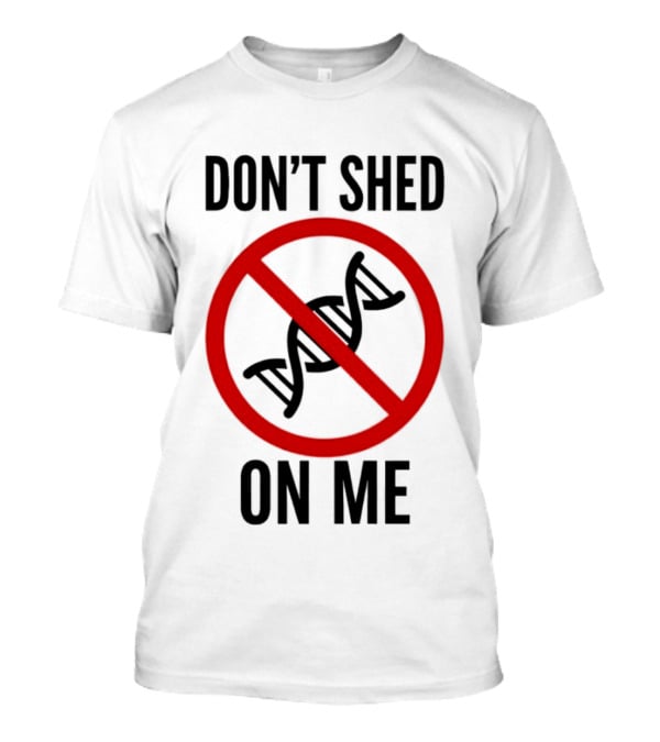 Don't Shed On Me DNA Genetics Science Conceptual Humor T-Shirt