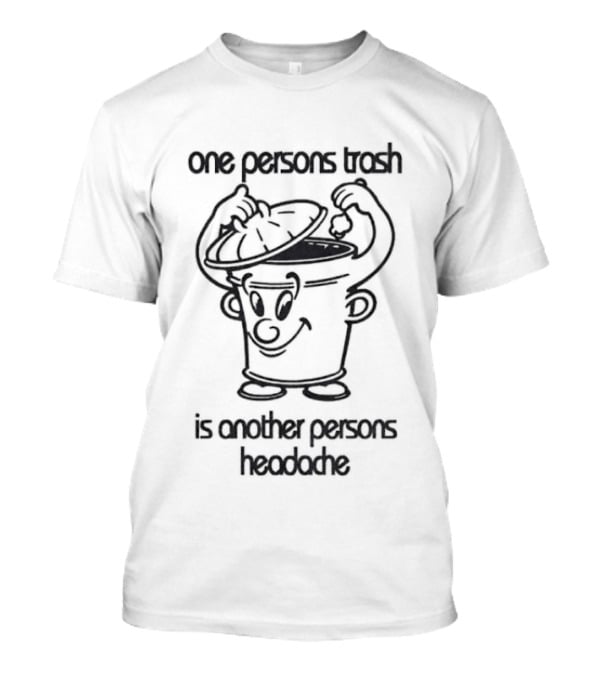 One Persons Trash Is Another Persons Headache Cartoon Bin T-Shirt
